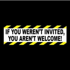 "IF YOU WEREN'T INVITED, YOU AREN'T WELCOME" no trespassing STICKER sign decal