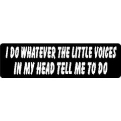 I DO WHATEVER THE LITTLE VOICES IN MY HEAD TELL ME TO DO HELMET STICKER HARD HAT