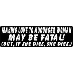MAKING LOVE TO A YOUNGER WOMAN MAY BE FATAL! BUT, IF SHE DIES, SHE DIES STICKER